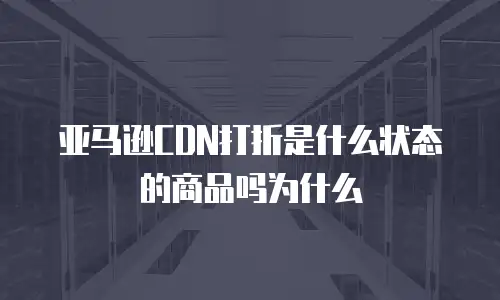 亚马逊CDN打折是什么状态的商品吗为什么