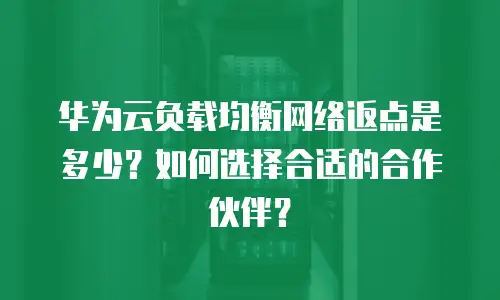 华为云负载均衡网络返点是多少？如何选择合适的合作伙伴？