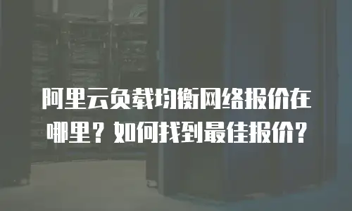 阿里云负载均衡网络报价在哪里？如何找到最佳报价？