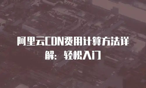 阿里云CDN费用计算方法详解：轻松入门