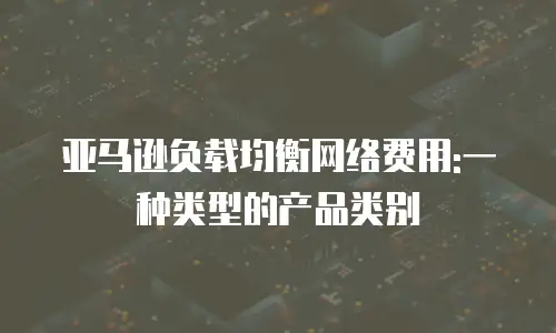亚马逊负载均衡网络费用:一种类型的产品类别