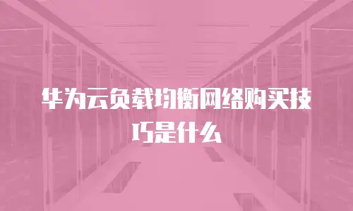 华为云负载均衡网络购买技巧是什么