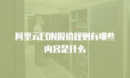阿里云CDN报价规则有哪些内容是什么