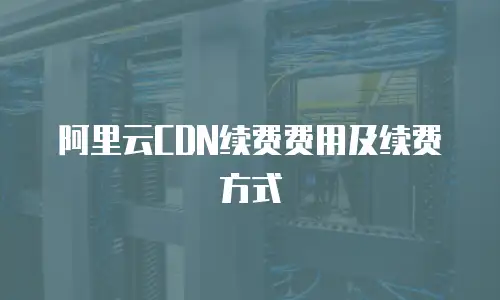 阿里云CDN续费费用及续费方式