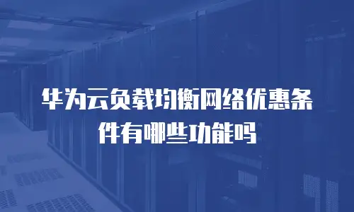 华为云负载均衡网络优惠条件有哪些功能吗