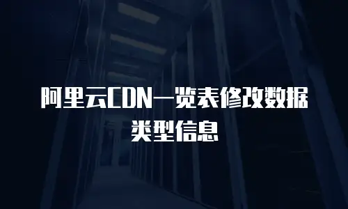 阿里云CDN一览表修改数据类型信息