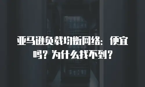 亚马逊负载均衡网络：便宜吗？为什么找不到？