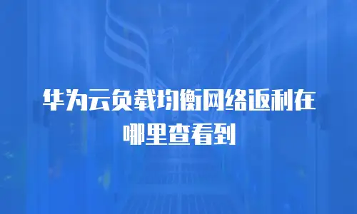 华为云负载均衡网络返利在哪里查看到
