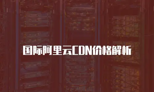 国际阿里云CDN价格解析