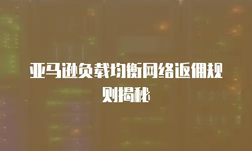 亚马逊负载均衡网络返佣规则揭秘
