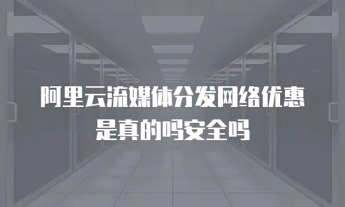 阿里云流媒体分发网络优惠是真的吗安全吗