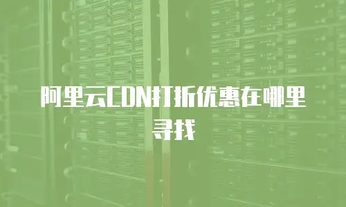 阿里云CDN打折优惠在哪里寻找