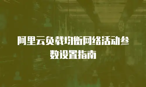 阿里云负载均衡网络活动参数设置指南