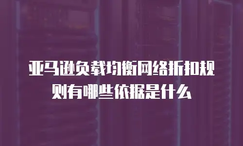 亚马逊负载均衡网络折扣规则有哪些依据是什么