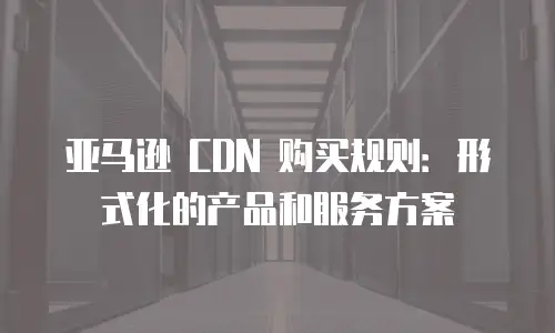 亚马逊 CDN 购买规则：形式化的产品和服务方案