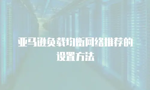 亚马逊负载均衡网络推荐的设置方法
