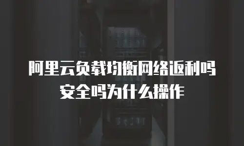 阿里云负载均衡网络返利吗安全吗为什么操作