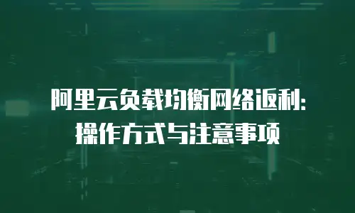 阿里云负载均衡网络返利：操作方式与注意事项

