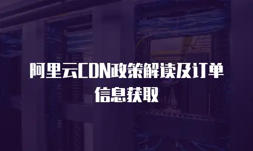 阿里云CDN政策解读及订单信息获取