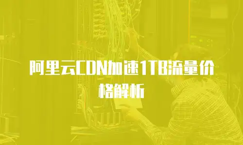 阿里云CDN加速1TB流量价格解析