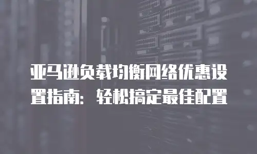 亚马逊负载均衡网络优惠设置指南：轻松搞定最佳配置