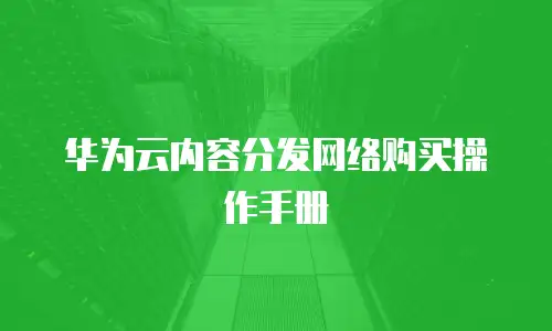 华为云内容分发网络购买操作手册
