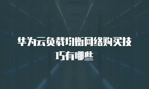 华为云负载均衡网络购买技巧有哪些