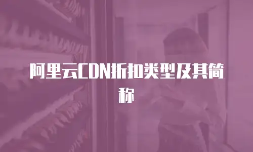 阿里云CDN折扣类型及其简称