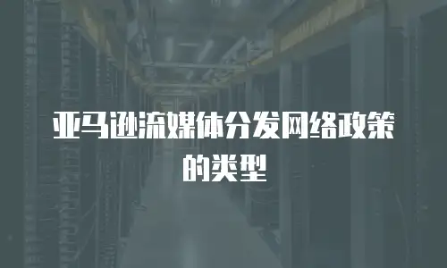 亚马逊流媒体分发网络政策的类型