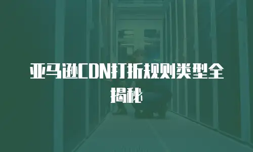 亚马逊CDN打折规则类型全揭秘