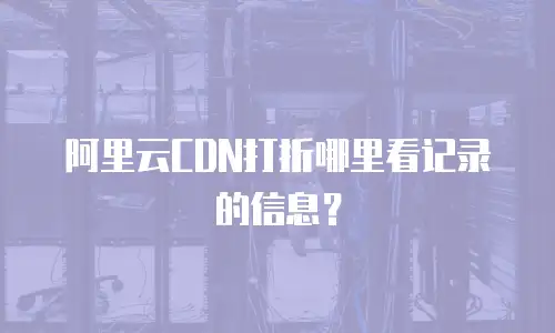 阿里云CDN打折哪里看记录的信息？