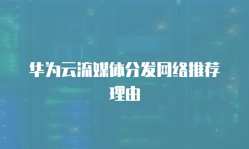 华为云流媒体分发网络推荐理由