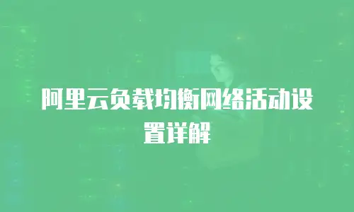 阿里云负载均衡网络活动设置详解