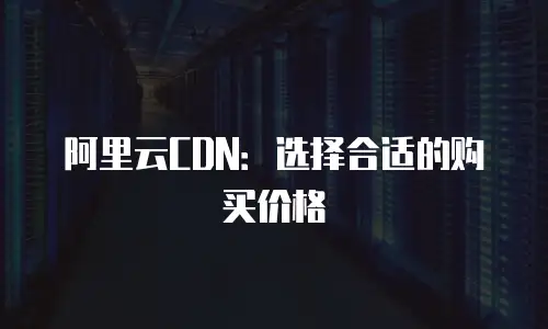 阿里云CDN：选择合适的购买价格