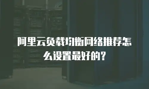 阿里云负载均衡网络推荐怎么设置最好的？