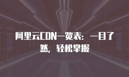 阿里云CDN一览表：一目了然，轻松掌握