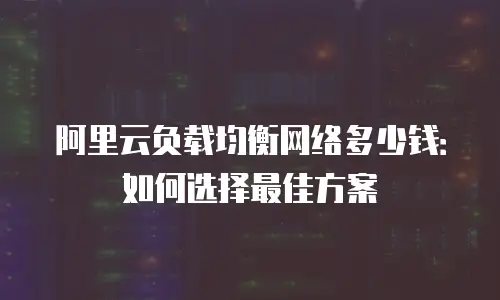 阿里云负载均衡网络多少钱：如何选择最佳方案
