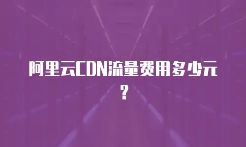 阿里云CDN流量费用多少元？