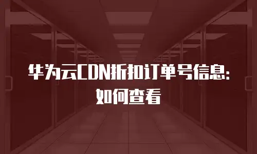 华为云CDN折扣订单号信息：如何查看