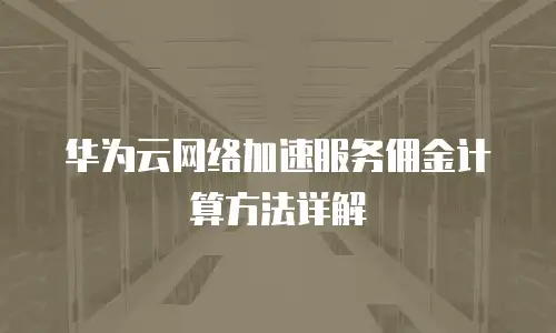 华为云网络加速服务佣金计算方法详解