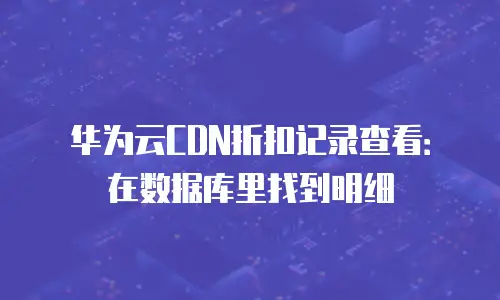 华为云CDN折扣记录查看：在数据库里找到明细