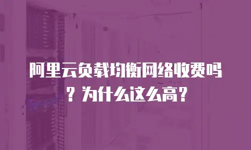 阿里云负载均衡网络收费吗？为什么这么高？