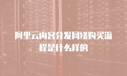 阿里云内容分发网络购买流程是什么样的