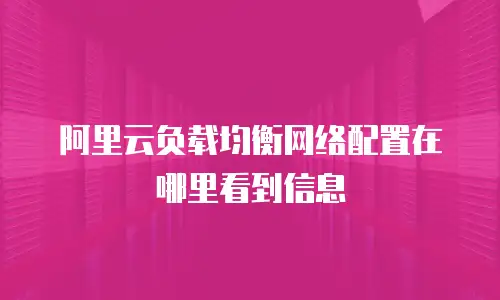 阿里云负载均衡网络配置在哪里看到信息