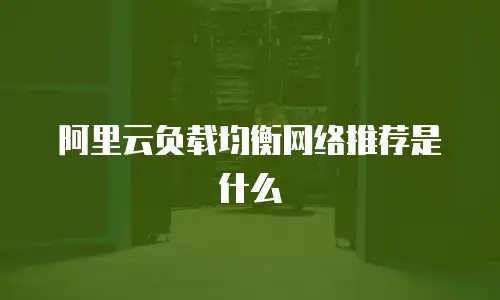 阿里云负载均衡网络推荐是什么