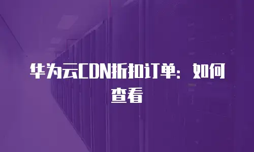 华为云CDN折扣订单：如何查看