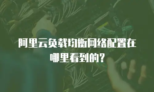阿里云负载均衡网络配置在哪里看到的？