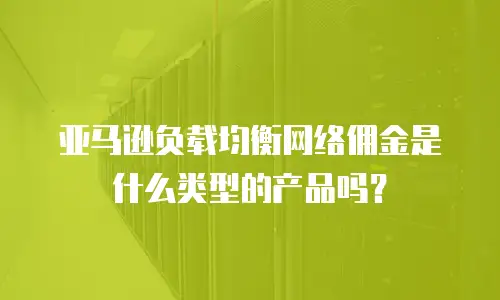 亚马逊负载均衡网络佣金是什么类型的产品吗？