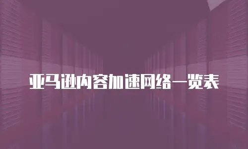 亚马逊内容加速网络一览表