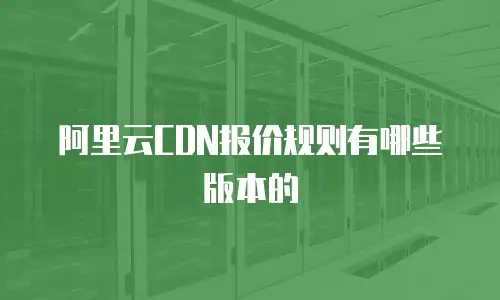 阿里云CDN报价规则有哪些版本的